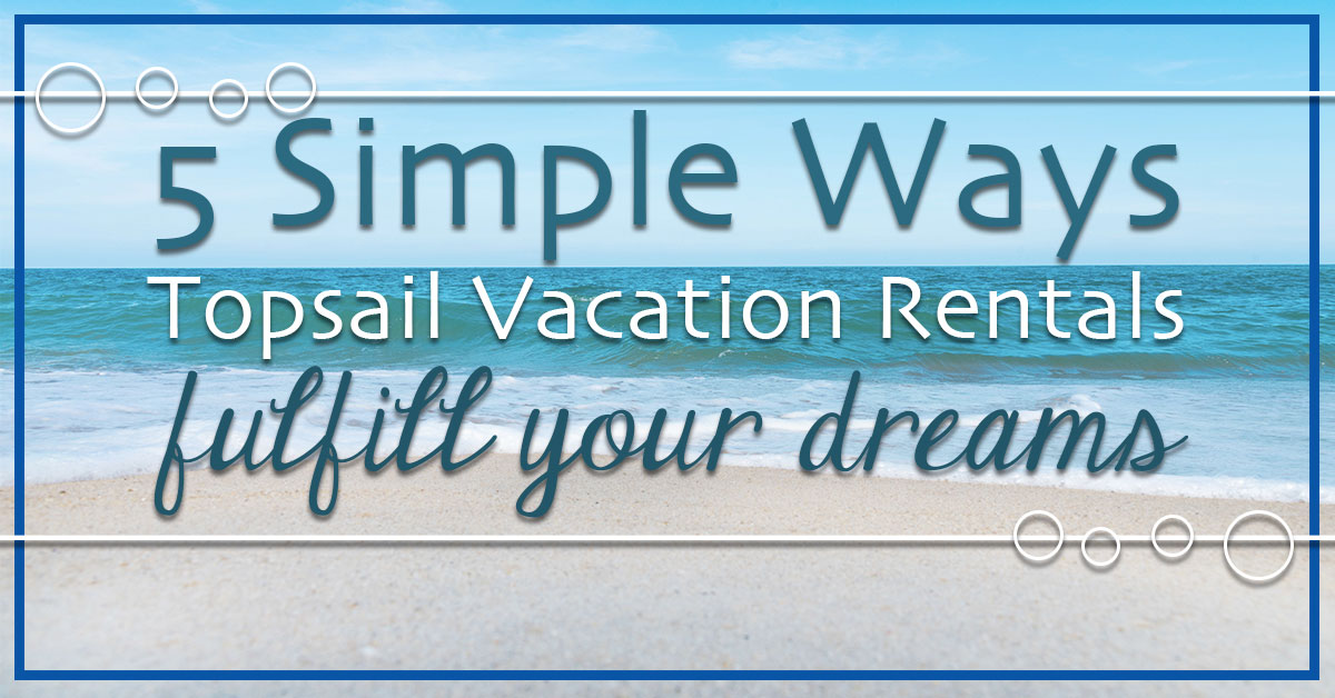 5 Simple Ways Topsail Vacation Rentals Fulfill Your Dreams